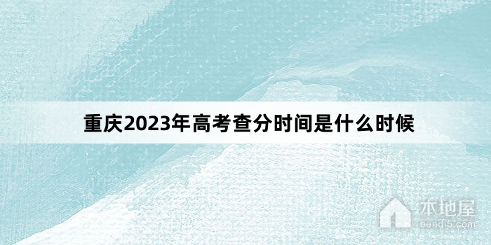 重庆2023年高考查分时间是什么时候