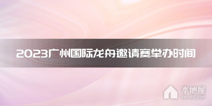 2023广州国际龙舟邀请赛举办时间