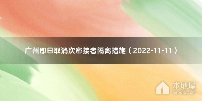 广州即日取消次密接者隔离措施（2022-11-11）