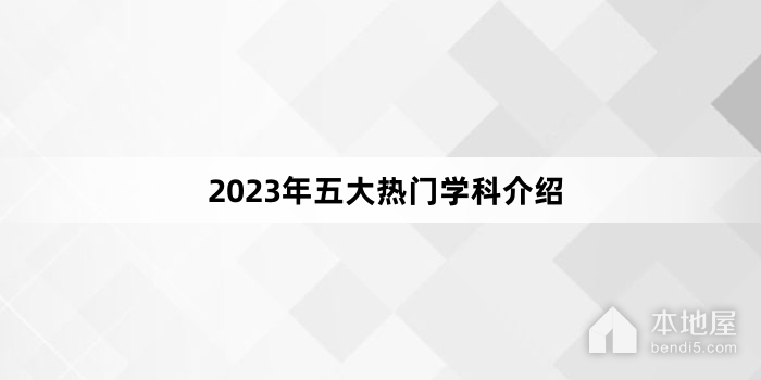 2023年五大热门学科介绍