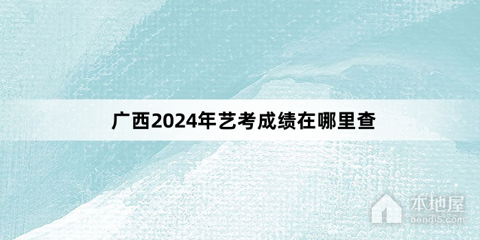 广西2024年艺考成绩在哪里查