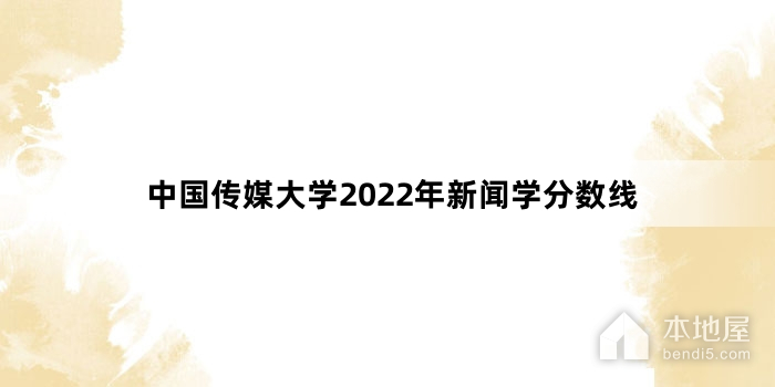 中国传媒大学2022年新闻学分数线