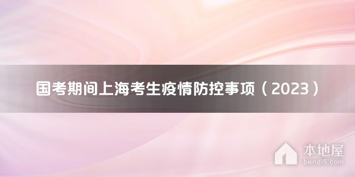 国考期间上海考生疫情防控事项（2023）