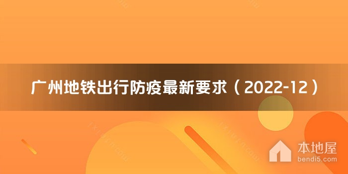 广州地铁出行防疫最新要求（2022-12）