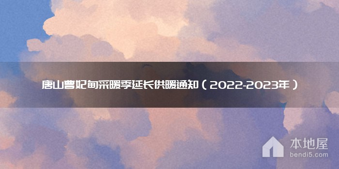 唐山曹妃甸采暖季延长供暖通知（2022-2023年）