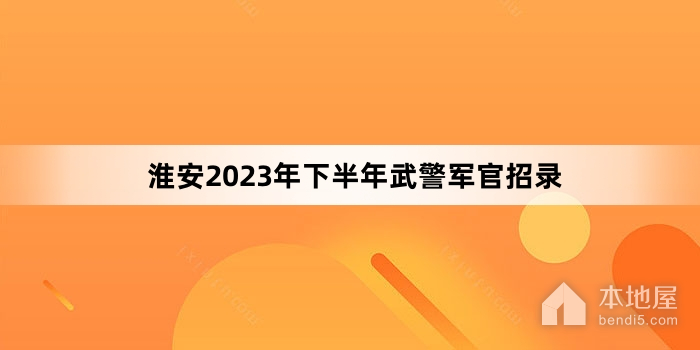 淮安2023年下半年武警军官招录
