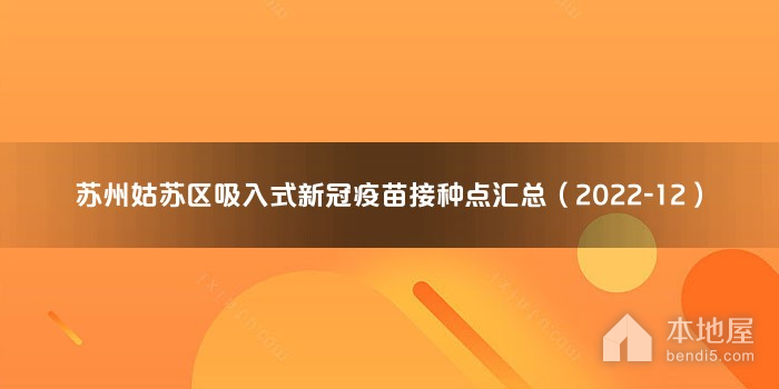 苏州姑苏区吸入式新冠疫苗接种点汇总（2022-12）