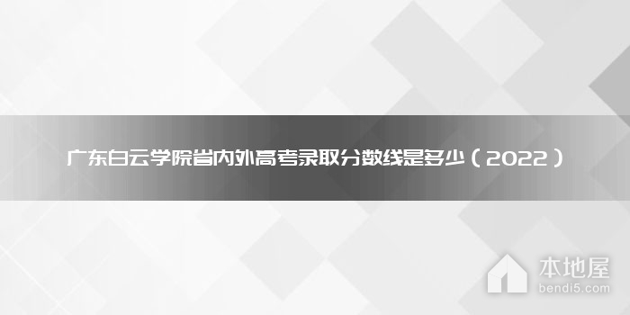 广东白云学院省内外高考录取分数线是多少（2022）