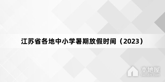 江苏省各地中小学暑期放假时间（2023）