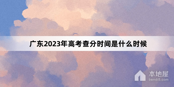 广东2023年高考查分时间是什么时候