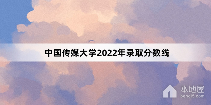 中国传媒大学2022年录取分数线