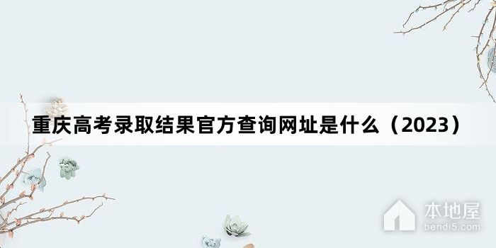 重庆高考录取结果官方查询网址是什么（2023）