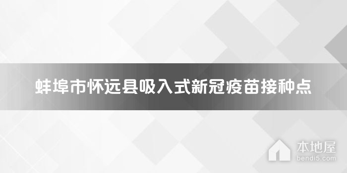蚌埠市怀远县吸入式新冠疫苗接种点